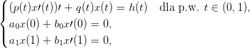 \begin{displaymath} 
\begin{cases}
(p(t)x\prime (t))\prime +q(t)x(t)=h(t)\quad \text{dla p.w. } t \in (0,1),\\
a_0x(0)+b_0x\prime (0)=0,\\
a_1x(1)+b_1x \prime (1)=0,
\end{cases}
 \end{displaymath}